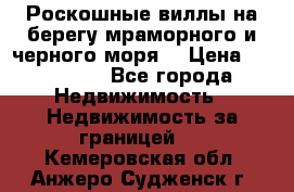 Роскошные виллы на берегу мраморного и черного моря. › Цена ­ 450 000 - Все города Недвижимость » Недвижимость за границей   . Кемеровская обл.,Анжеро-Судженск г.